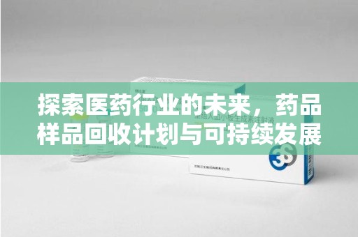 商丘探索医药行业的未来，药品样品回收计划与可持续发展的平衡之道