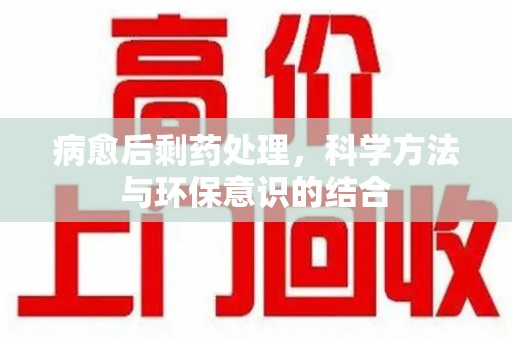 商丘病愈后剩药处理，科学方法与环保意识的结合