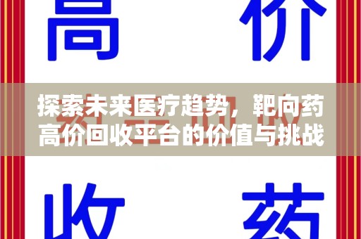 商丘探索未来医疗趋势，靶向药高价回收平台的价值与挑战