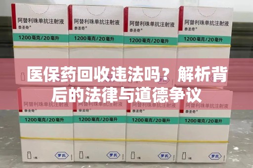 商丘医保药回收违法吗？解析背后的法律与道德争议