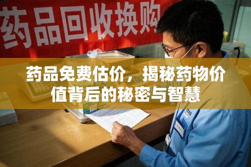 商丘药品免费估价，揭秘药物价值背后的秘密与智慧
