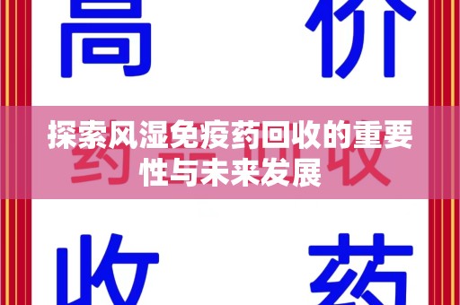 商丘探索风湿免疫药回收的重要性与未来发展