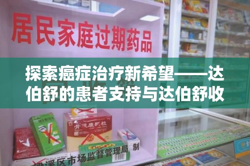 商丘探索癌症治疗新希望——达伯舒的患者支持与达伯舒收药电话服务