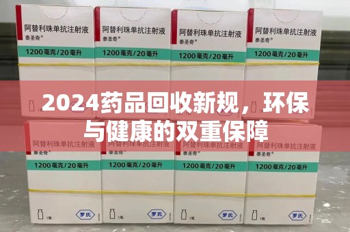 商丘2024药品回收新规，环保与健康的双重保障