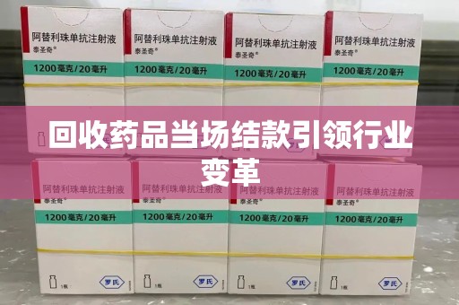 商丘回收药品当场结款引领行业变革