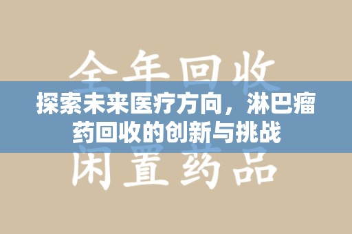 商丘探索未来医疗方向，淋巴瘤药回收的创新与挑战