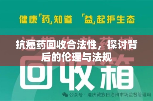 商丘抗癌药回收合法性，探讨背后的伦理与法规