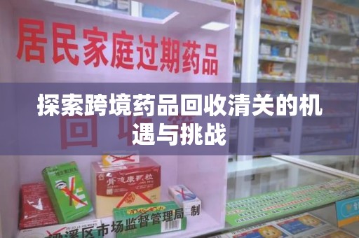 商丘探索跨境药品回收清关的机遇与挑战