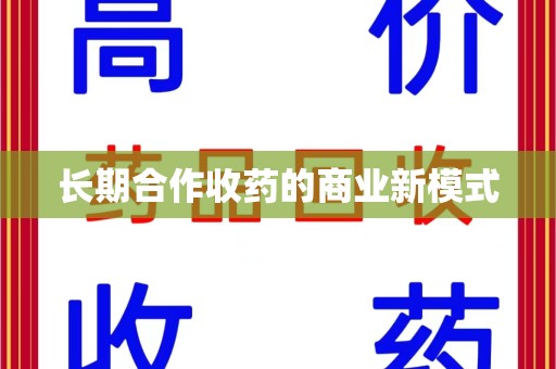 商丘长期合作收药的商业新模式