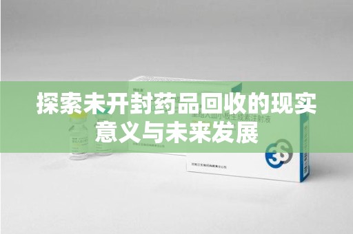 商丘探索未开封药品回收的现实意义与未来发展