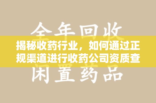 商丘揭秘收药行业，如何通过正规渠道进行收药公司资质查询？