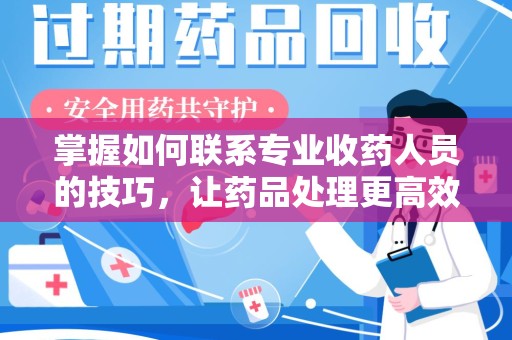 商丘掌握如何联系专业收药人员的技巧，让药品处理更高效