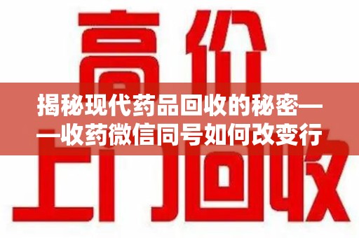 商丘揭秘现代药品回收的秘密——收药微信同号如何改变行业规则