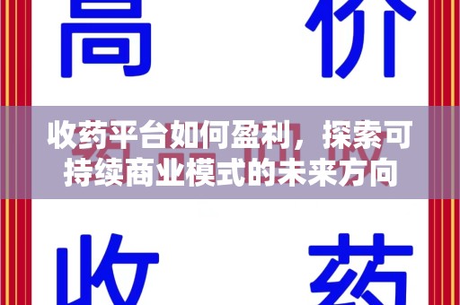 商丘收药平台如何盈利，探索可持续商业模式的未来方向