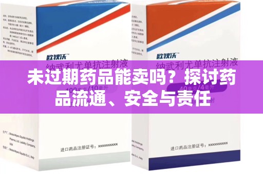 商丘未过期药品能卖吗？探讨药品流通、安全与责任