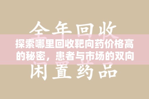 商丘探索哪里回收靶向药价格高的秘密，患者与市场的双向选择