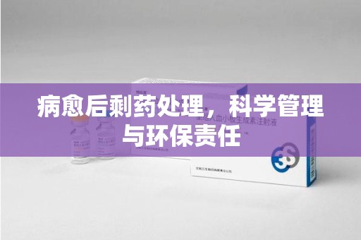 商丘病愈后剩药处理，科学管理与环保责任