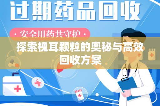商丘探索槐耳颗粒的奥秘与高效回收方案