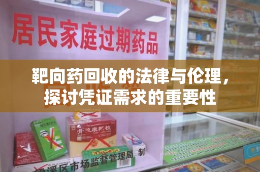 商丘靶向药回收的法律与伦理，探讨凭证需求的重要性