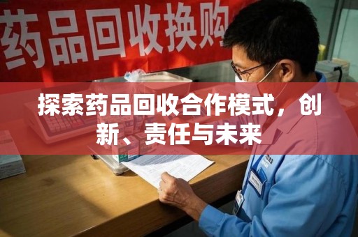商丘探索药品回收合作模式，创新、责任与未来