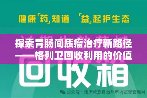 商丘探索胃肠间质瘤治疗新路径——格列卫回收利用的价值与前景