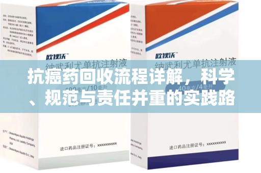 商丘抗癌药回收流程详解，科学、规范与责任并重的实践路径