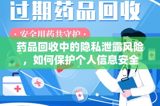 商丘药品回收中的隐私泄露风险，如何保护个人信息安全