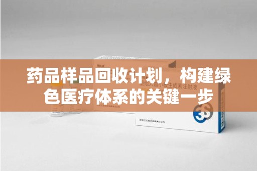 商丘药品样品回收计划，构建绿色医疗体系的关键一步
