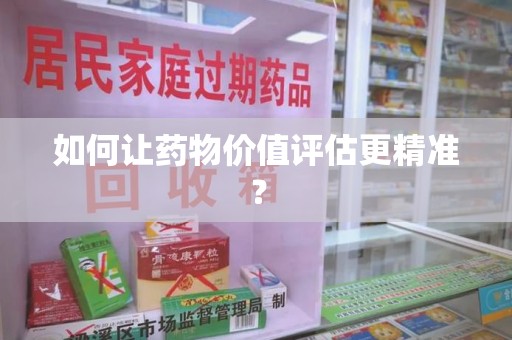 商丘如何让药物价值评估更精准？