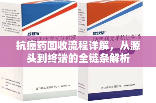 商丘抗癌药回收流程详解，从源头到终端的全链条解析