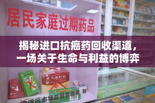 商丘揭秘进口抗癌药回收渠道，一场关于生命与利益的博弈