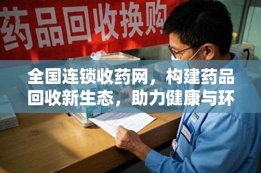 商丘全国连锁收药网，构建药品回收新生态，助力健康与环保