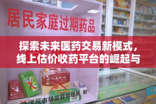 商丘探索未来医药交易新模式，线上估价收药平台的崛起与变革