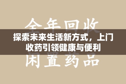商丘探索未来生活新方式，上门收药引领健康与便利