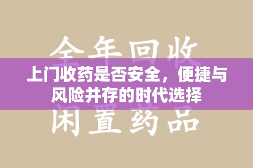 商丘上门收药是否安全，便捷与风险并存的时代选择
