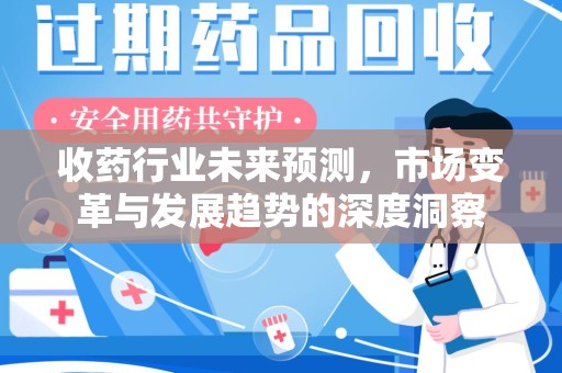 商丘收药行业未来预测，市场变革与发展趋势的深度洞察