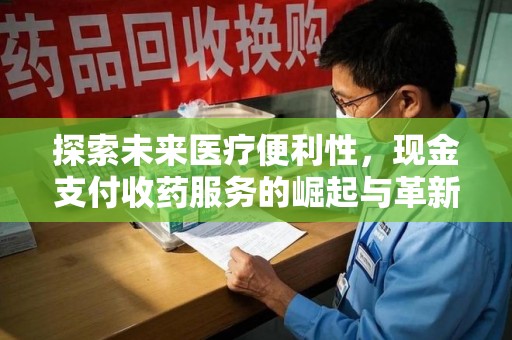 商丘探索未来医疗便利性，现金支付收药服务的崛起与革新