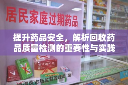 商丘提升药品安全，解析回收药品质量检测的重要性与实践