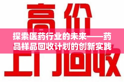 商丘探索医药行业的未来——药品样品回收计划的创新实践与深远影响