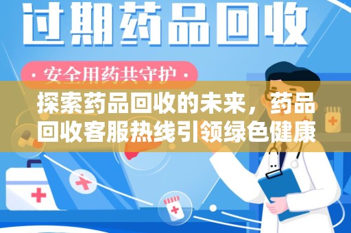 商丘探索药品回收的未来，药品回收客服热线引领绿色健康新风尚