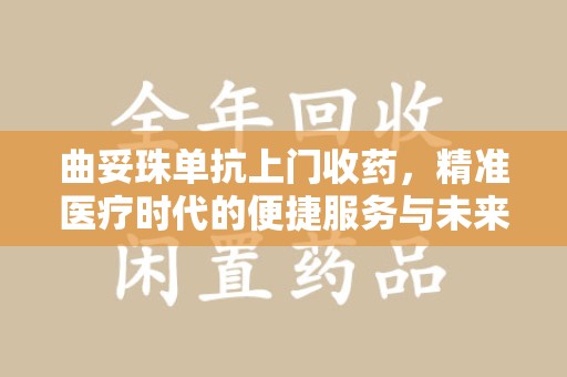 商丘曲妥珠单抗上门收药，精准医疗时代的便捷服务与未来趋势