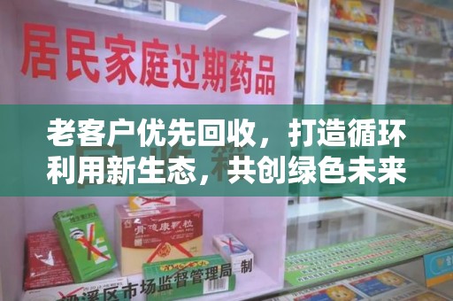 商丘老客户优先回收，打造循环利用新生态，共创绿色未来