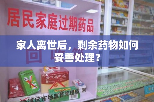 商丘家人离世后，剩余药物如何妥善处理？