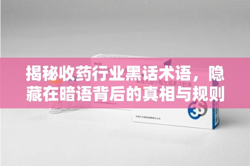 商丘揭秘收药行业黑话术语，隐藏在暗语背后的真相与规则