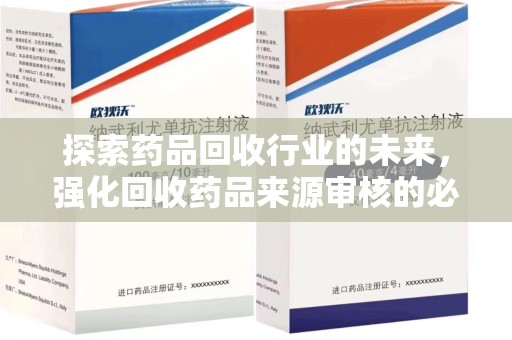 商丘探索药品回收行业的未来，强化回收药品来源审核的必要性