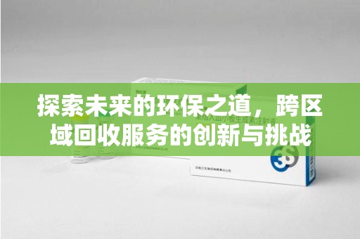 商丘探索未来的环保之道，跨区域回收服务的创新与挑战