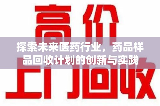 商丘探索未来医药行业，药品样品回收计划的创新与实践
