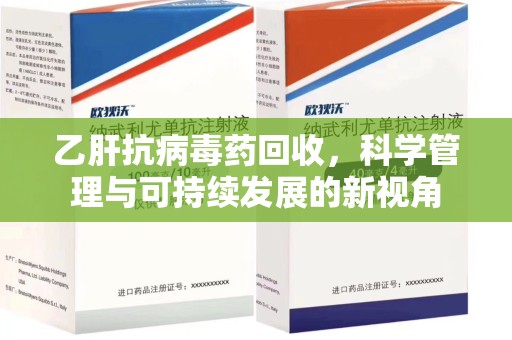商丘乙肝抗病毒药回收，科学管理与可持续发展的新视角