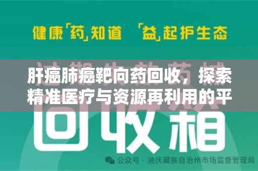 商丘肝癌肺癌靶向药回收，探索精准医疗与资源再利用的平衡