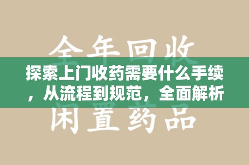 商丘探索上门收药需要什么手续，从流程到规范，全面解析
